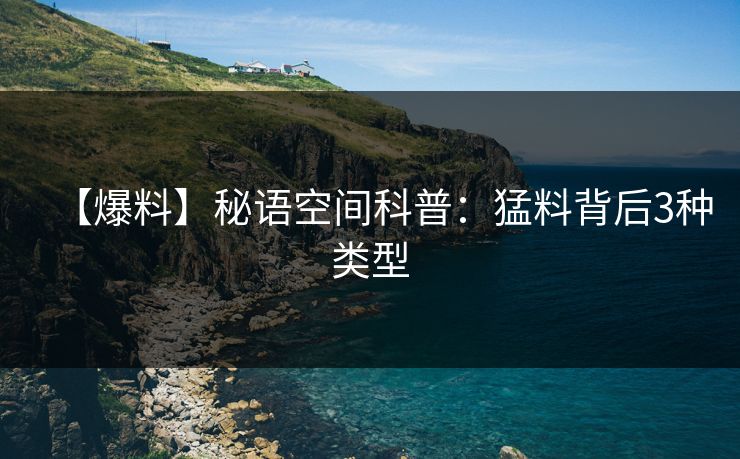 【爆料】秘语空间科普：猛料背后3种类型