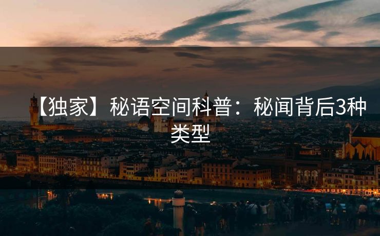 【独家】秘语空间科普：秘闻背后3种类型