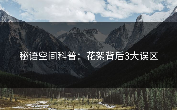 秘语空间科普：花絮背后3大误区