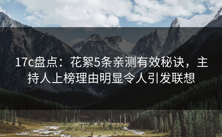 17c盘点：花絮5条亲测有效秘诀，主持人上榜理由明显令人引发联想