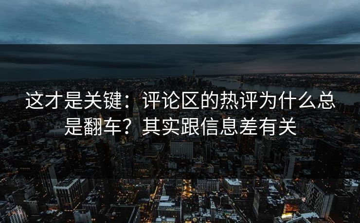 这才是关键：评论区的热评为什么总是翻车？其实跟信息差有关