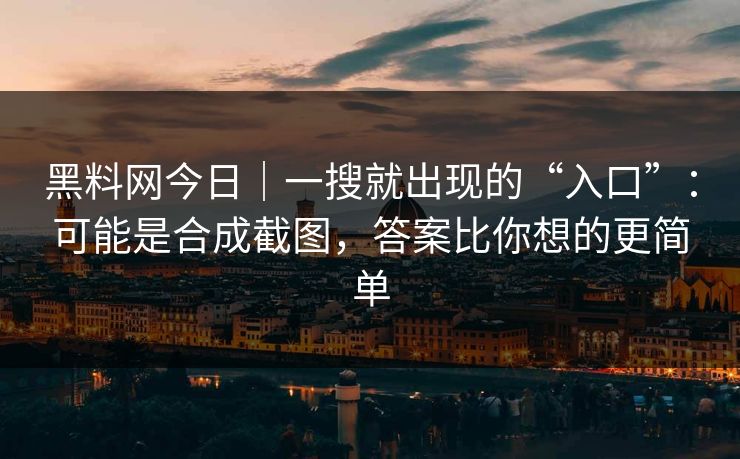 黑料网今日｜一搜就出现的“入口”：可能是合成截图，答案比你想的更简单