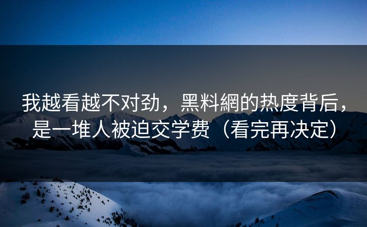 我越看越不对劲，黑料網的热度背后，是一堆人被迫交学费（看完再决定）