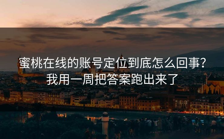 蜜桃在线的账号定位到底怎么回事？我用一周把答案跑出来了