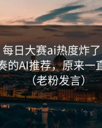 说真的，每日大赛ai热度炸了：最容易被带节奏的AI推荐，原来一直都错了（老粉发言）