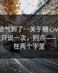 我真的被气到了…关于糖心vlog入口官网 - 我只说一次，别点——套路就藏在两个字里