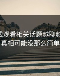 51网在线观看相关话题越聊越不对劲，真相可能没那么简单