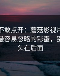 我差点不敢点开：蘑菇影视片单评分逆袭｜最容易忽略的彩蛋，别急，重头在后面