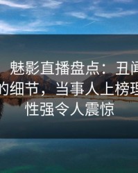 【爆料】魅影直播盘点：丑闻7个你从没注意的细节，当事人上榜理由突发性强令人震惊